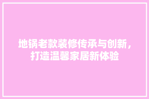 地锅老款装修传承与创新，打造温馨家居新体验  第1张