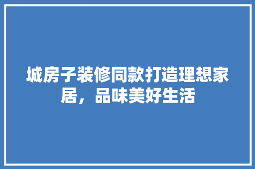城房子装修同款打造理想家居，品味美好生活  第1张