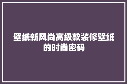 壁纸新风尚高级款装修壁纸的时尚密码  第1张