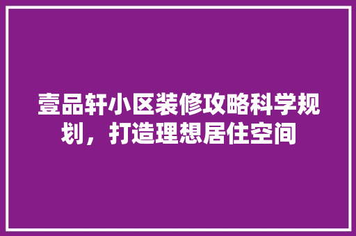 壹品轩小区装修攻略科学规划，打造理想居住空间