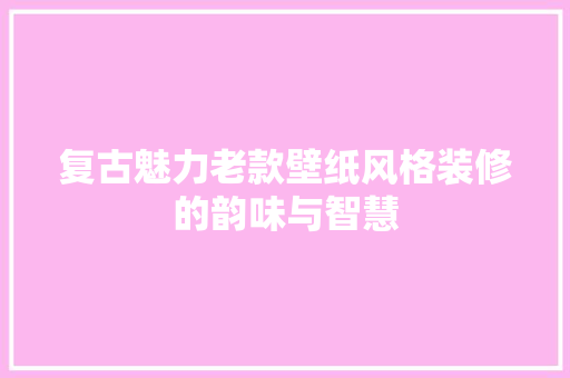 复古魅力老款壁纸风格装修的韵味与智慧  第1张