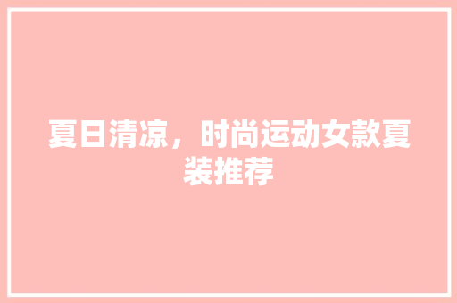 夏日清凉，时尚运动女款夏装推荐