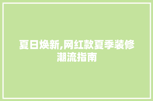 夏日焕新,网红款夏季装修潮流指南  第1张