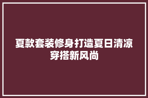 夏款套装修身打造夏日清凉穿搭新风尚  第1张