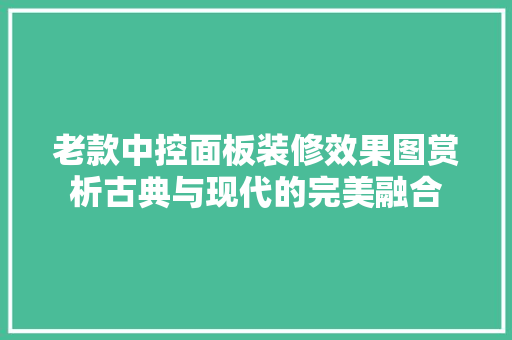 老款中控面板装修效果图赏析古典与现代的完美融合