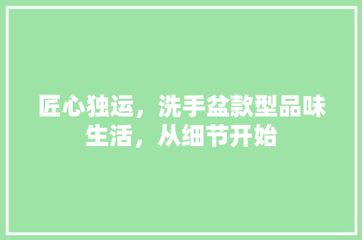 匠心独运，洗手盆款型品味生活，从细节开始