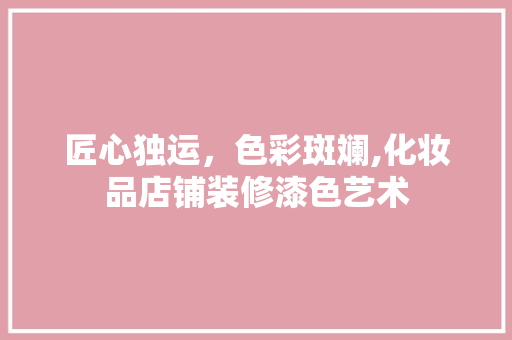 匠心独运，色彩斑斓,化妆品店铺装修漆色艺术  第1张