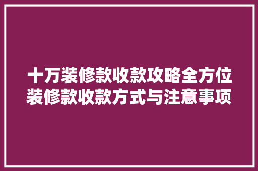 十万装修款收款攻略全方位装修款收款方式与注意事项  第1张