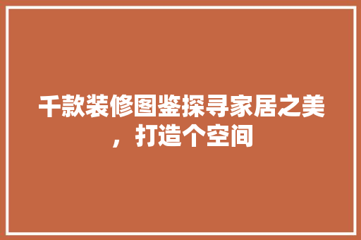 千款装修图鉴探寻家居之美，打造个空间  第1张