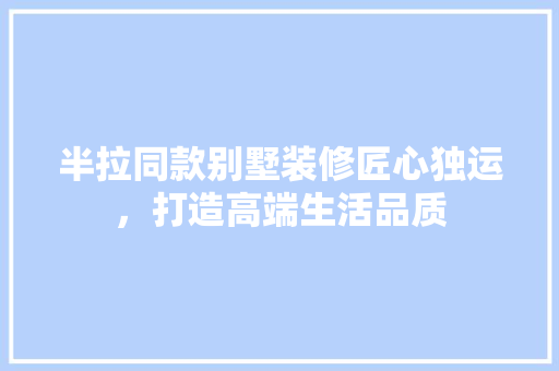 半拉同款别墅装修匠心独运，打造高端生活品质