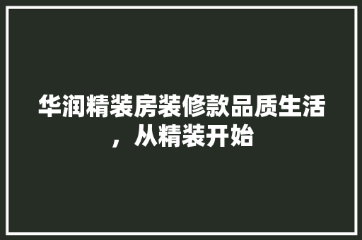 华润精装房装修款品质生活，从精装开始  第1张
