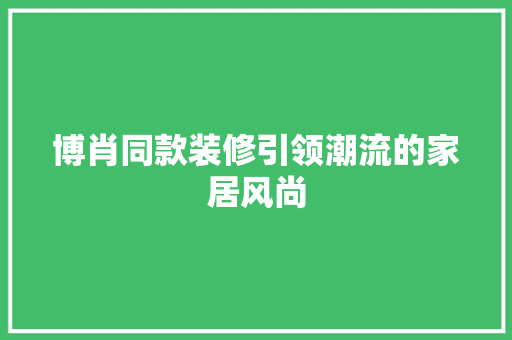 博肖同款装修引领潮流的家居风尚  第1张