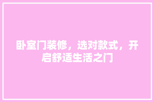 卧室门装修，选对款式，开启舒适生活之门  第1张