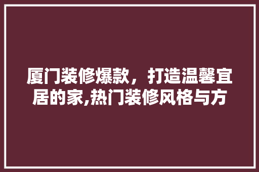 厦门装修爆款，打造温馨宜居的家,热门装修风格与方法  第1张
