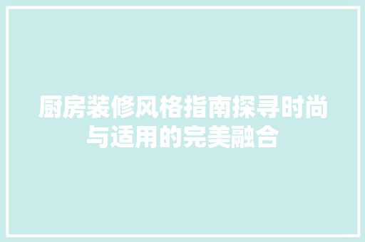 厨房装修风格指南探寻时尚与适用的完美融合  第1张