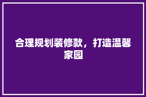 合理规划装修款，打造温馨家园  第1张