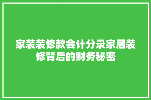 家装装修款会计分录家居装修背后的财务秘密