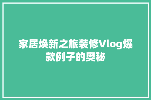 家居焕新之旅装修Vlog爆款例子的奥秘  第1张