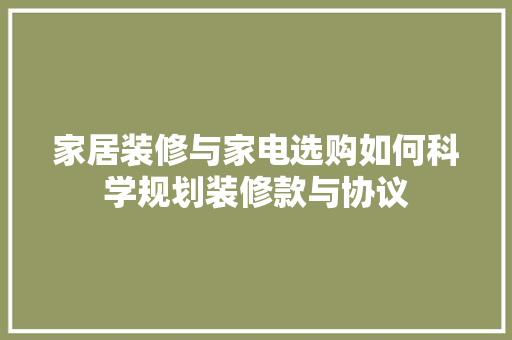 家居装修与家电选购如何科学规划装修款与协议