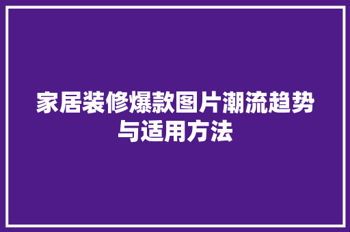 家居装修爆款图片潮流趋势与适用方法  第1张