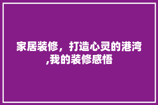 家居装修，打造心灵的港湾,我的装修感悟  第1张