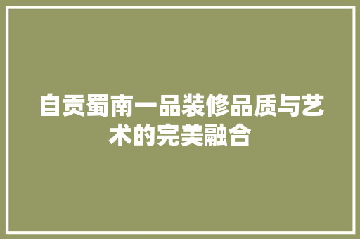自贡蜀南一品装修品质与艺术的完美融合