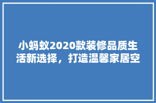 小蚂蚁2020款装修品质生活新选择，打造温馨家居空间