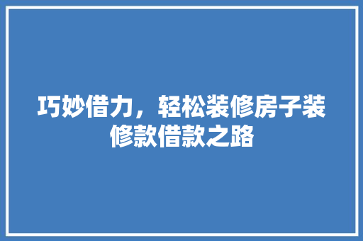 巧妙借力，轻松装修房子装修款借款之路  第1张