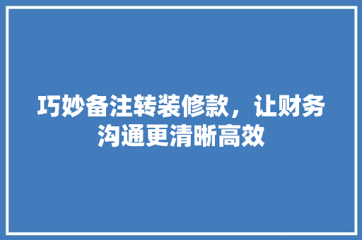 巧妙备注转装修款，让财务沟通更清晰高效  第1张