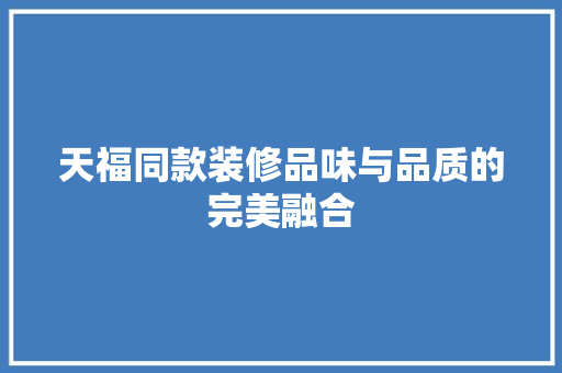天福同款装修品味与品质的完美融合  第1张