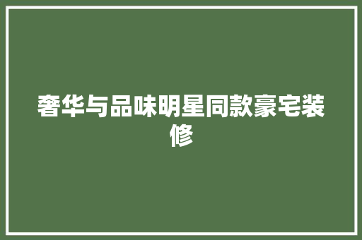 奢华与品味明星同款豪宅装修  第1张