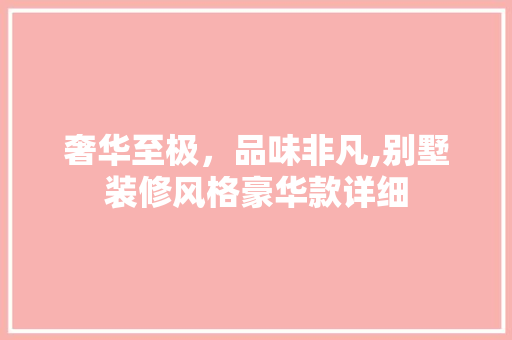 奢华至极，品味非凡,别墅装修风格豪华款详细  第1张