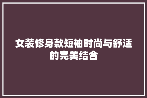 女装修身款短袖时尚与舒适的完美结合  第1张