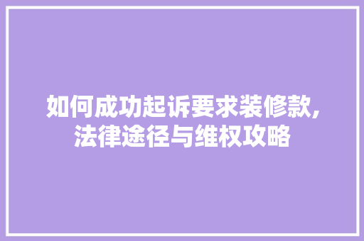 如何成功起诉要求装修款,法律途径与维权攻略  第1张