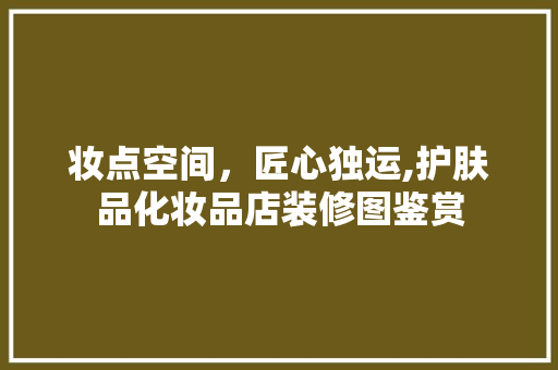 妆点空间，匠心独运,护肤品化妆品店装修图鉴赏  第1张