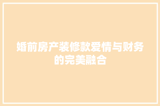 婚前房产装修款爱情与财务的完美融合  第1张
