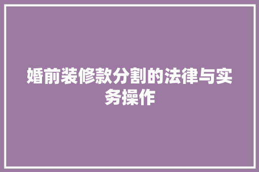 婚前装修款分割的法律与实务操作  第1张