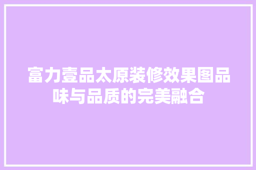 富力壹品太原装修效果图品味与品质的完美融合