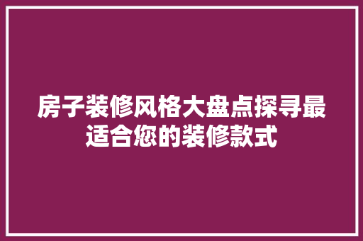 房子装修风格大盘点探寻最适合您的装修款式  第1张