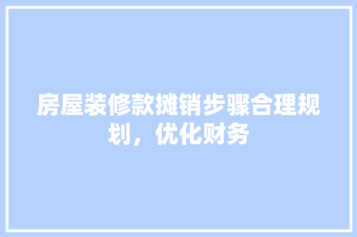房屋装修款摊销步骤合理规划，优化财务  第1张