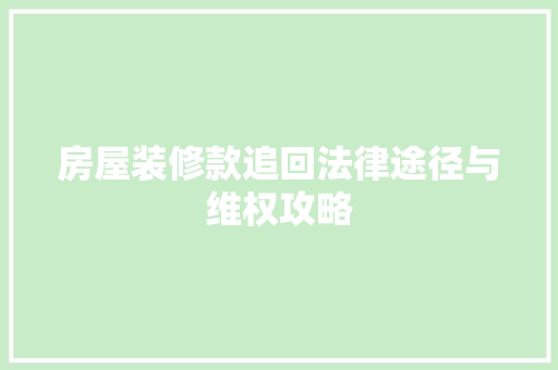 房屋装修款追回法律途径与维权攻略  第1张