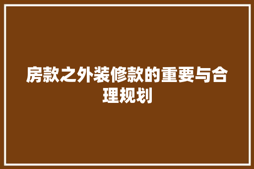 房款之外装修款的重要与合理规划  第1张