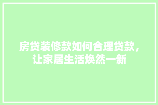 房贷装修款如何合理贷款，让家居生活焕然一新  第1张