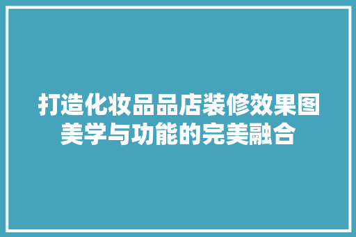 打造化妆品品店装修效果图美学与功能的完美融合  第1张
