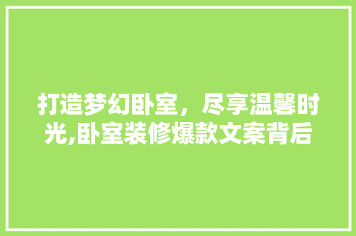 打造梦幻卧室，尽享温馨时光,卧室装修爆款文案背后的秘密  第1张