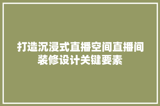 打造沉浸式直播空间直播间装修设计关键要素  第1张