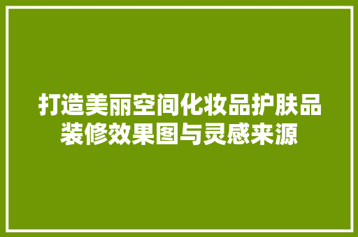 打造美丽空间化妆品护肤品装修效果图与灵感来源  第1张