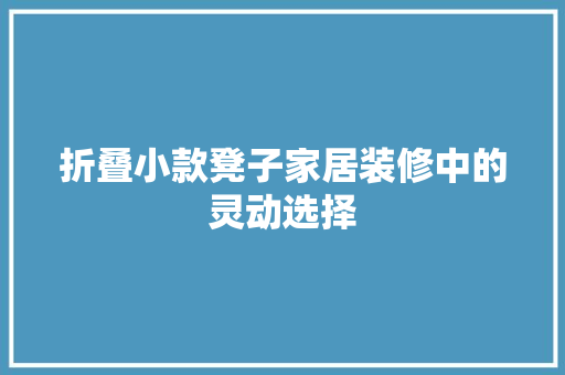 折叠小款凳子家居装修中的灵动选择  第1张