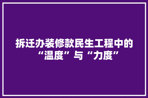 拆迁办装修款民生工程中的“温度”与“力度”  第1张