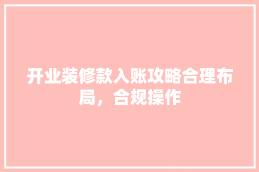 开业装修款入账攻略合理布局，合规操作